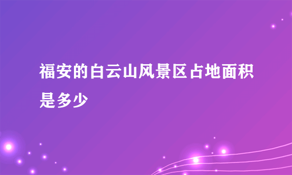 福安的白云山风景区占地面积是多少