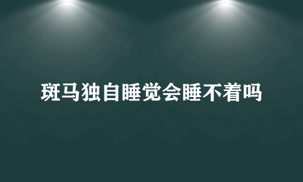 斑马独自睡觉会睡不着吗