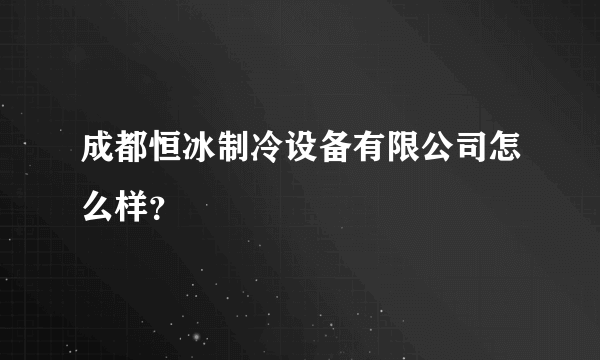 成都恒冰制冷设备有限公司怎么样？