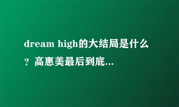 dream high的大结局是什么？高惠美最后到底和谁在一起了？