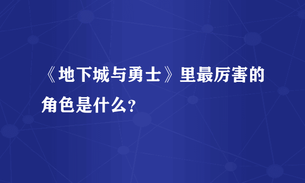 《地下城与勇士》里最厉害的角色是什么？