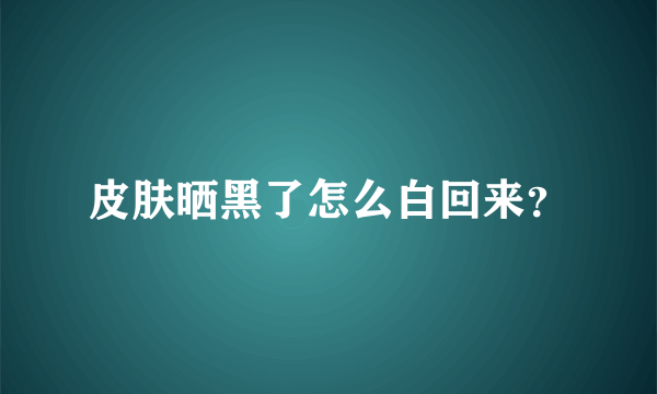 皮肤晒黑了怎么白回来？