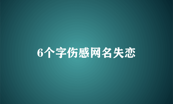 6个字伤感网名失恋