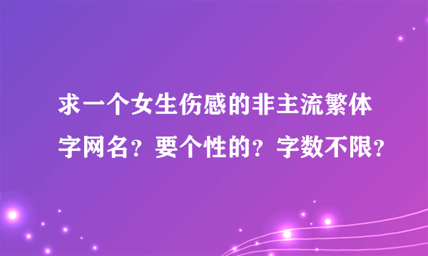 求一个女生伤感的非主流繁体字网名？要个性的？字数不限？