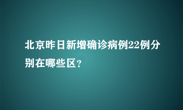 北京昨日新增确诊病例22例分别在哪些区？