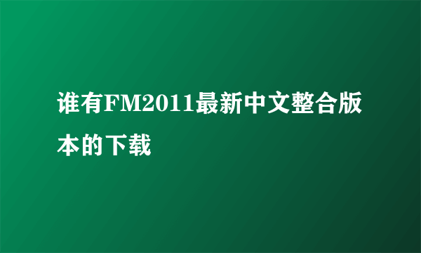 谁有FM2011最新中文整合版本的下载