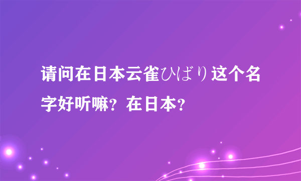 请问在日本云雀ひばり这个名字好听嘛？在日本？