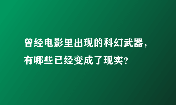 曾经电影里出现的科幻武器，有哪些已经变成了现实？