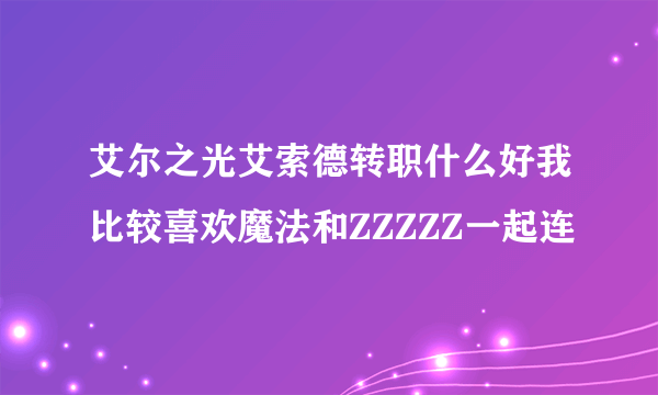 艾尔之光艾索德转职什么好我比较喜欢魔法和ZZZZZ一起连