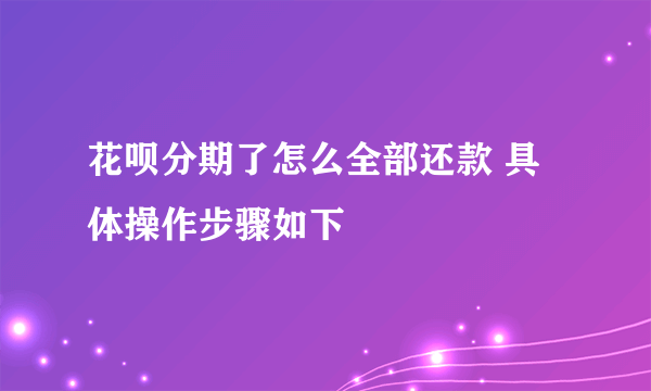 花呗分期了怎么全部还款 具体操作步骤如下