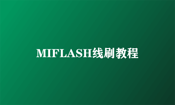 MIFLASH线刷教程