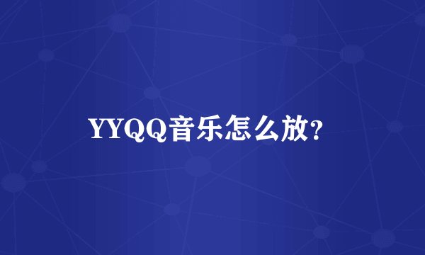 YYQQ音乐怎么放？