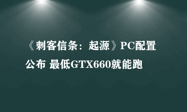 《刺客信条：起源》PC配置公布 最低GTX660就能跑