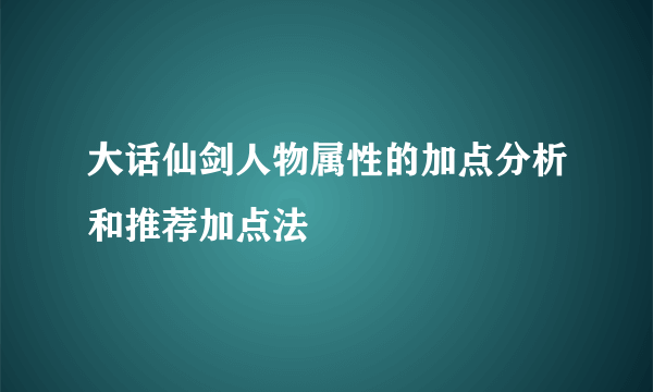 大话仙剑人物属性的加点分析和推荐加点法