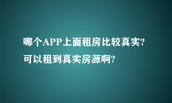 哪个APP上面租房比较真实?可以租到真实房源啊?