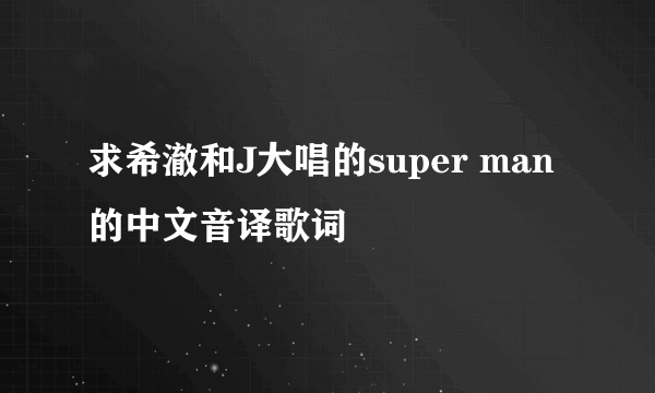 求希澈和J大唱的super man 的中文音译歌词