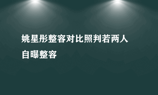 姚星彤整容对比照判若两人 自曝整容