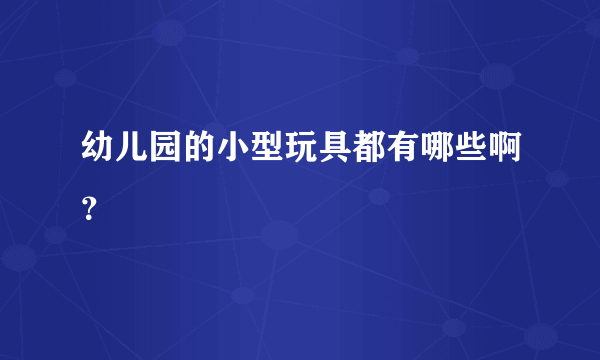 幼儿园的小型玩具都有哪些啊？