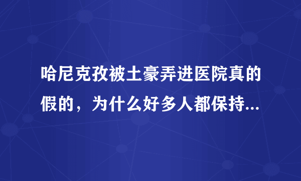 哈尼克孜被土豪弄进医院真的假的，为什么好多人都保持默认？求解答