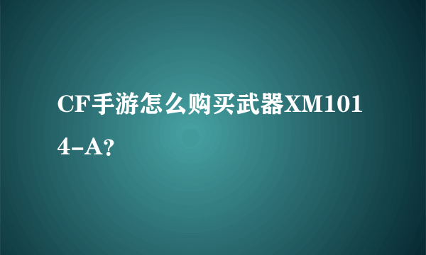 CF手游怎么购买武器XM1014-A？