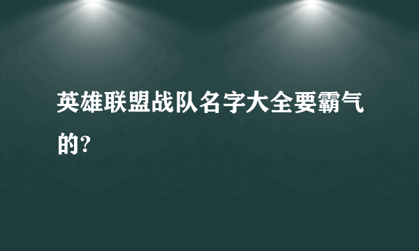 英雄联盟战队名字大全要霸气的?