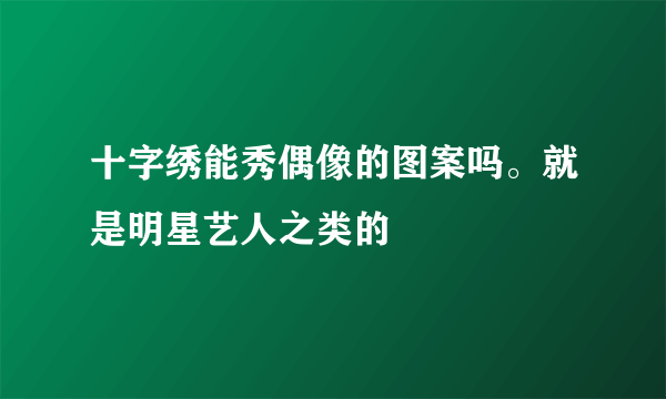 十字绣能秀偶像的图案吗。就是明星艺人之类的