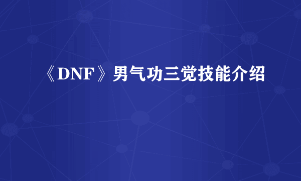 《DNF》男气功三觉技能介绍