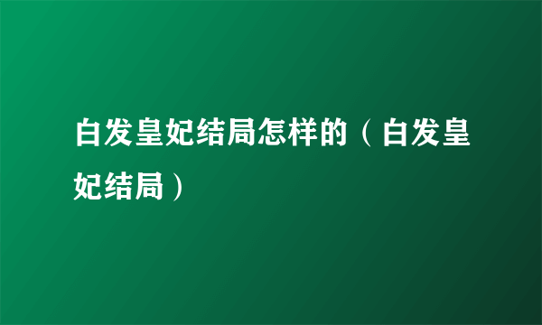 白发皇妃结局怎样的（白发皇妃结局）