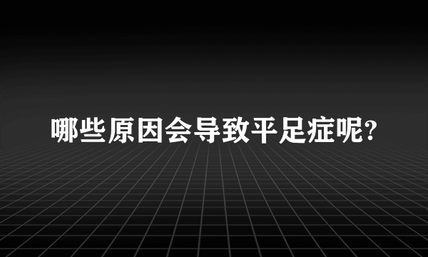 哪些原因会导致平足症呢?