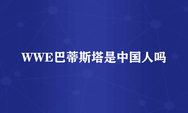 WWE巴蒂斯塔是中国人吗