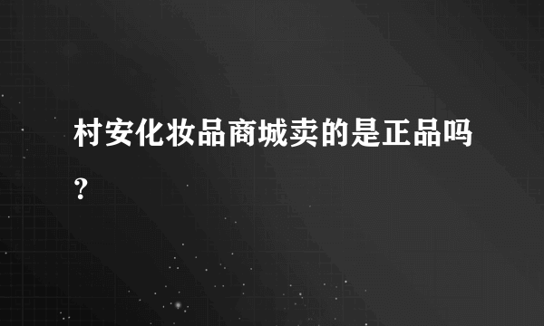 村安化妆品商城卖的是正品吗？