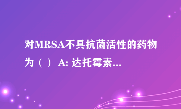 对MRSA不具抗菌活性的药物为（） A: 达托霉素 B: 万古霉 C: 利奈唑胺 D: 头孢唑林 E: 替考拉宁