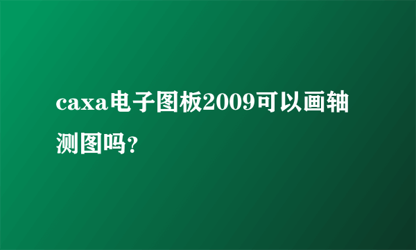 caxa电子图板2009可以画轴测图吗？