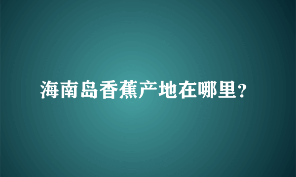 海南岛香蕉产地在哪里？