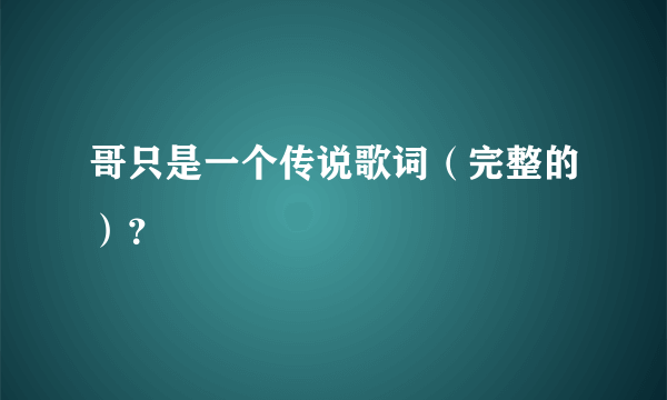 哥只是一个传说歌词（完整的）？