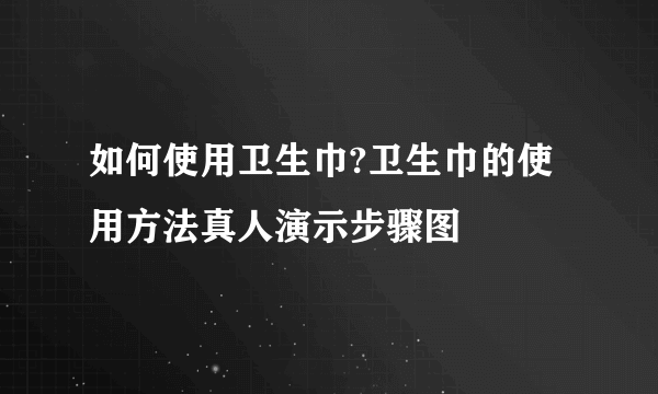 如何使用卫生巾?卫生巾的使用方法真人演示步骤图