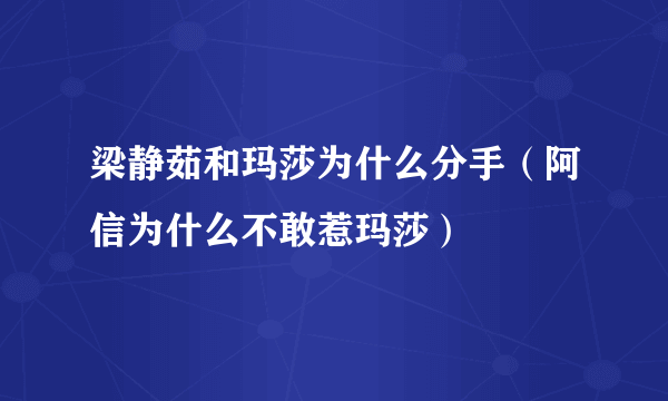 梁静茹和玛莎为什么分手（阿信为什么不敢惹玛莎）