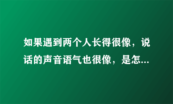 如果遇到两个人长得很像，说话的声音语气也很像，是怎么回事？