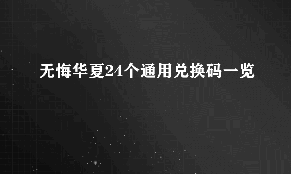 无悔华夏24个通用兑换码一览