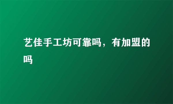 艺佳手工坊可靠吗，有加盟的吗