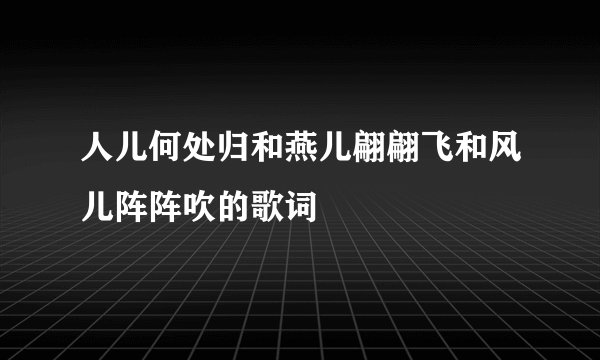 人儿何处归和燕儿翩翩飞和风儿阵阵吹的歌词