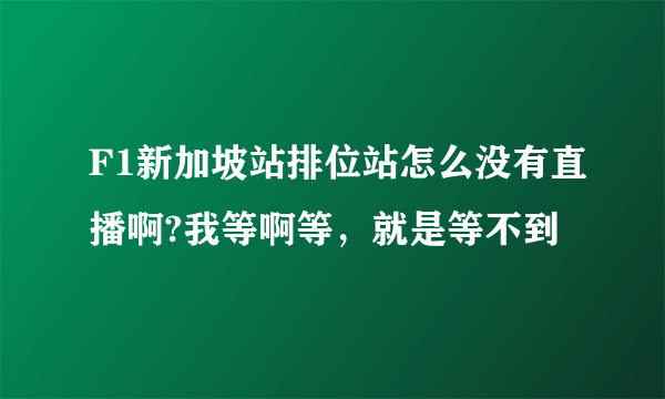 F1新加坡站排位站怎么没有直播啊?我等啊等，就是等不到