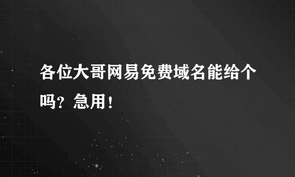 各位大哥网易免费域名能给个吗？急用！