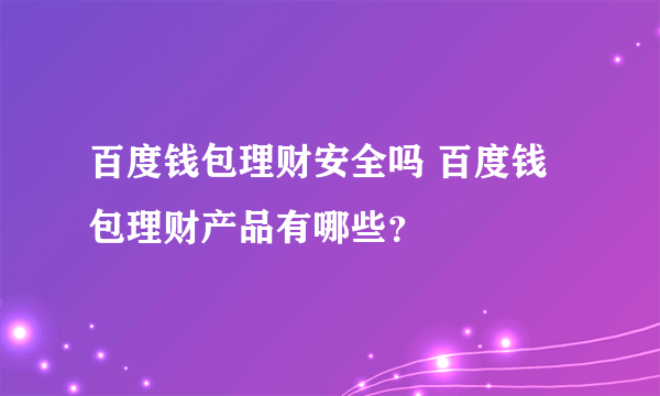 百度钱包理财安全吗 百度钱包理财产品有哪些？