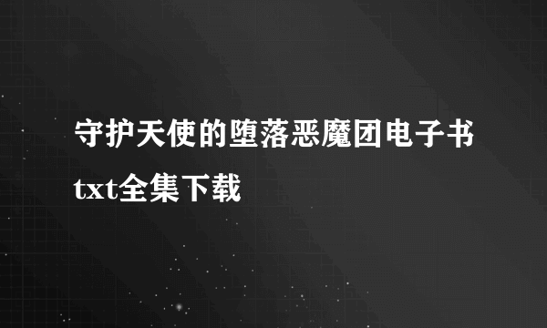 守护天使的堕落恶魔团电子书txt全集下载