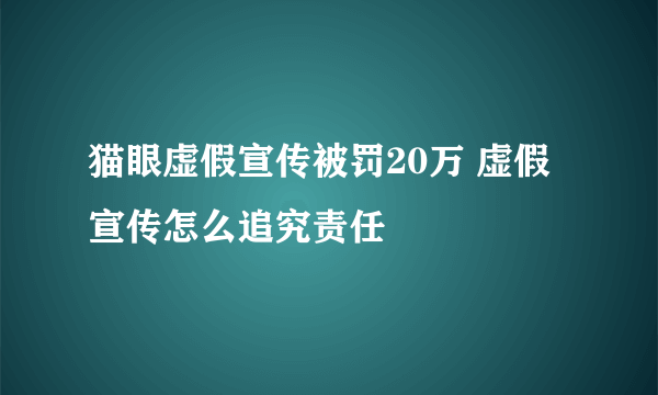 猫眼虚假宣传被罚20万 虚假宣传怎么追究责任