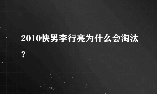 2010快男李行亮为什么会淘汰？