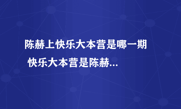 陈赫上快乐大本营是哪一期     快乐大本营是陈赫上哪一期