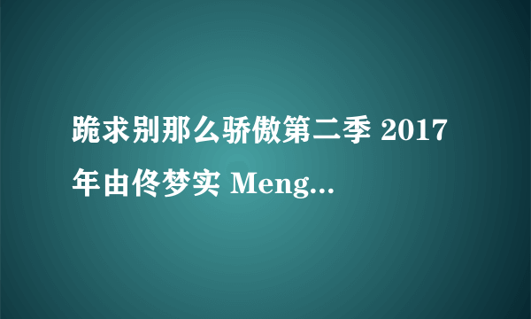 跪求别那么骄傲第二季 2017年由佟梦实 Mengshi Tong主演的百度云资源