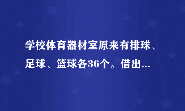 学校体育器材室原来有排球、足球、篮球各36个。借出一些后,排球还剩,足球还剩,篮球还剩,哪种球借出最多?